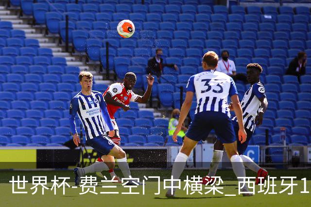世界杯-费兰空门中横梁 西班牙12射4正半场暂0-0佛得角
