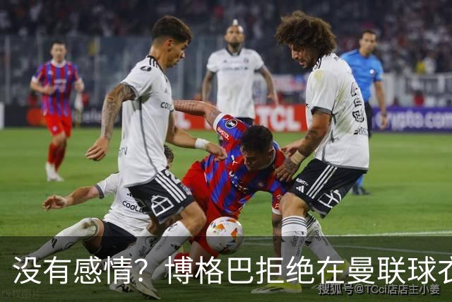 没有感情？博格巴拒绝在曼联球衣上签名